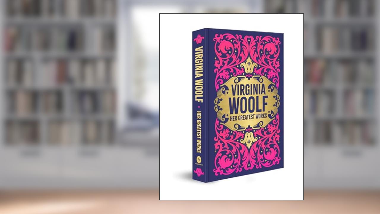 Virginia Woolf: Her Greatest Works, written by Virginia Woolf