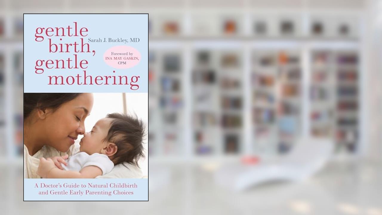 Gentle Birth, Gentle Mothering: A Doctor's Guide to Natural Childbirth and Gentle Early Parenting Choices, written by Sarah Buckley