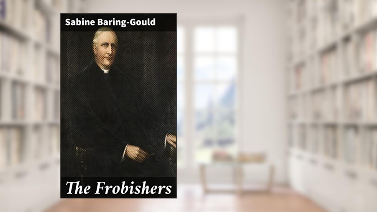The Frobishers: A Gothic Tale of Love, Betrayal, and Redemption in Dartmoor's Mysterious Landscape, written by Sabine Baring-Gould