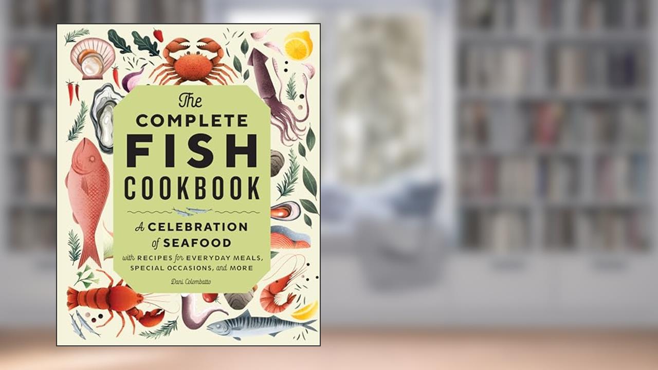 The Complete Fish Cookbook: A Celebration of Seafood with Recipes for Everyday Meals, Special Occasions, and More, written by Dani Colombatto