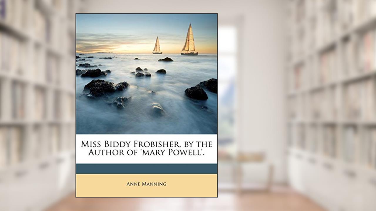 Miss Biddy Frobisher, by the Author of 'mary Powell'., written by Anne Manning
