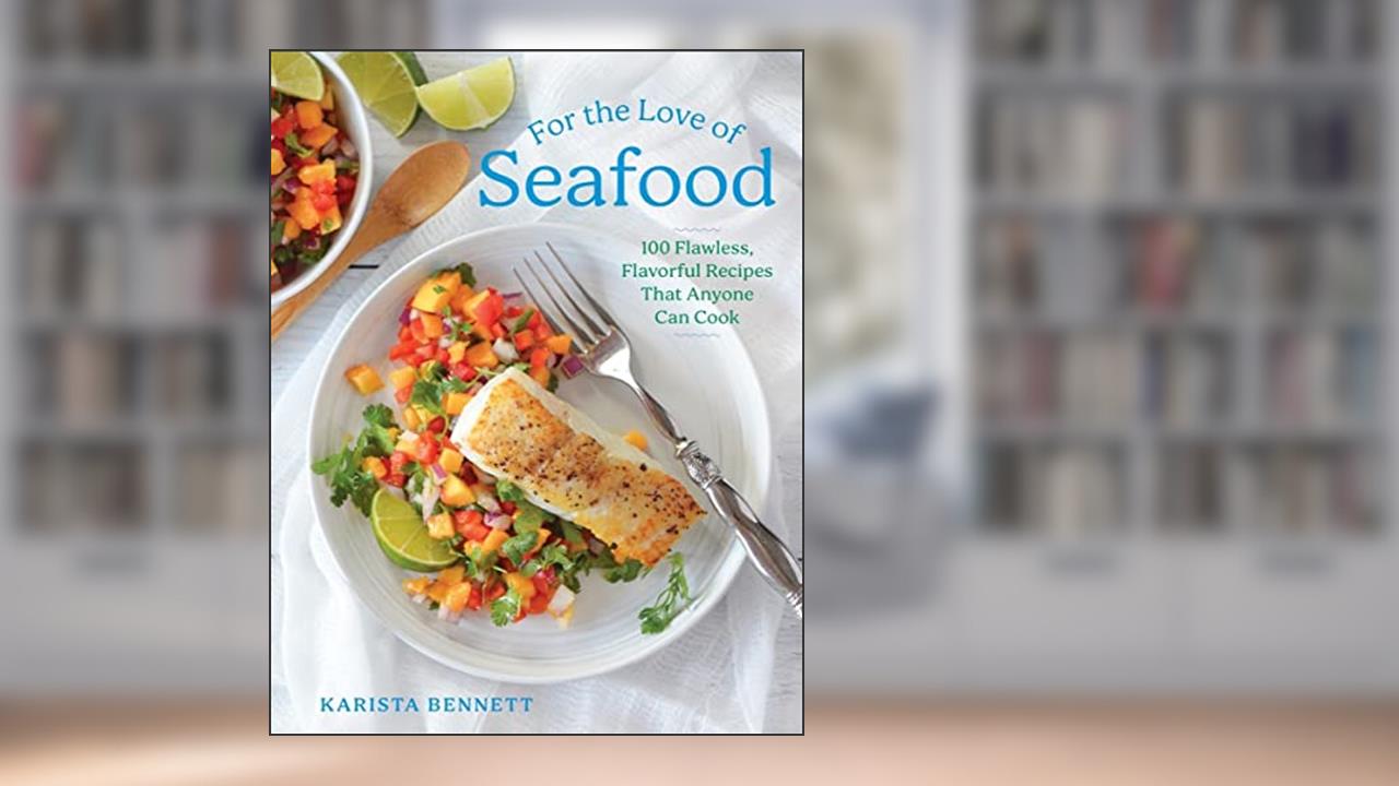 For the Love of Seafood: 100 Flawless, Flavorful Recipes That Anyone Can Cook, written by Karista Bennett