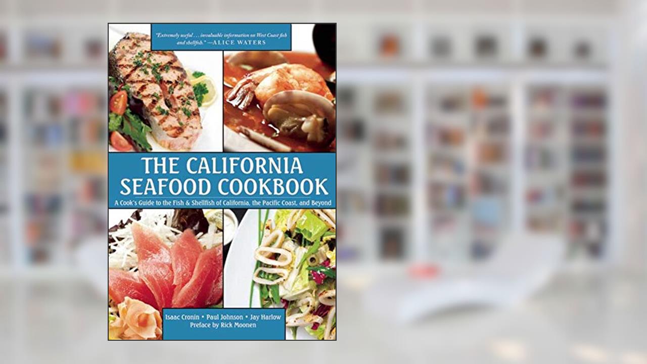 The California Seafood Cookbook: A Cook's Guide to the Fish and Shellfish of California, the Pacific Coast, and Beyond, written by Isaac Cronin; Paul Johnson; Jay Harlow
