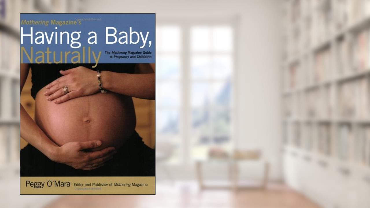 Mothering Magazine's Having a Baby, Naturally: The Mothering Magazine Guide to Pregnancy and Childbirth, written by Peggy O'Mara