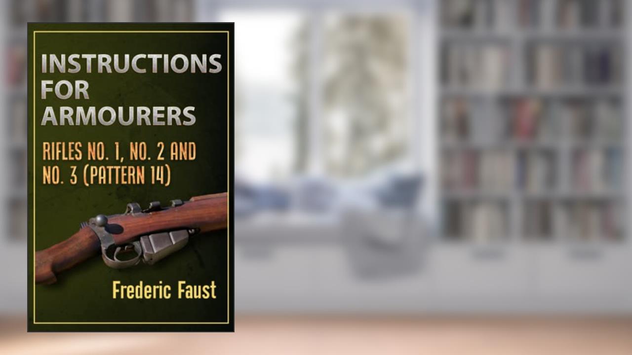 Instructions for Armourers: Rifles No. 1, No.2 and No. 3 (Pattern 14) (Know Your Rifle!), written by Frederic Faust