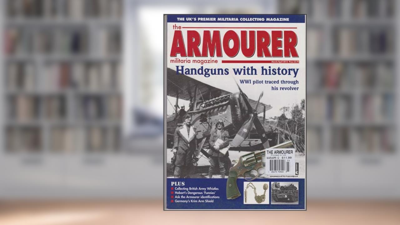 ARMOURER MILITRARIA MAGAZINE MARCH/APRIL 2012., written by ARMOURER MILITRARIA MAGAZINE