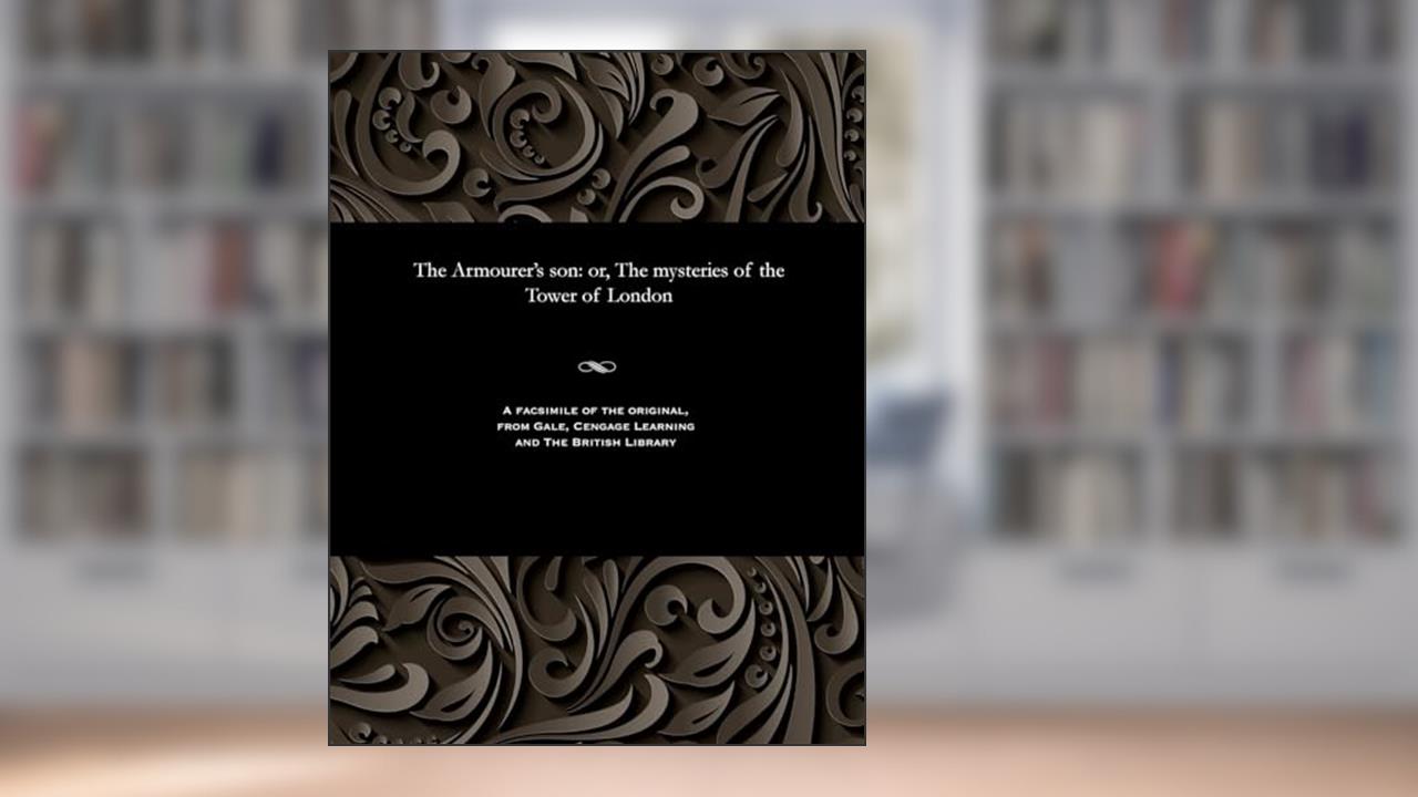 The Armourer's Son: Or, the Mysteries of the Tower of London, written by Various