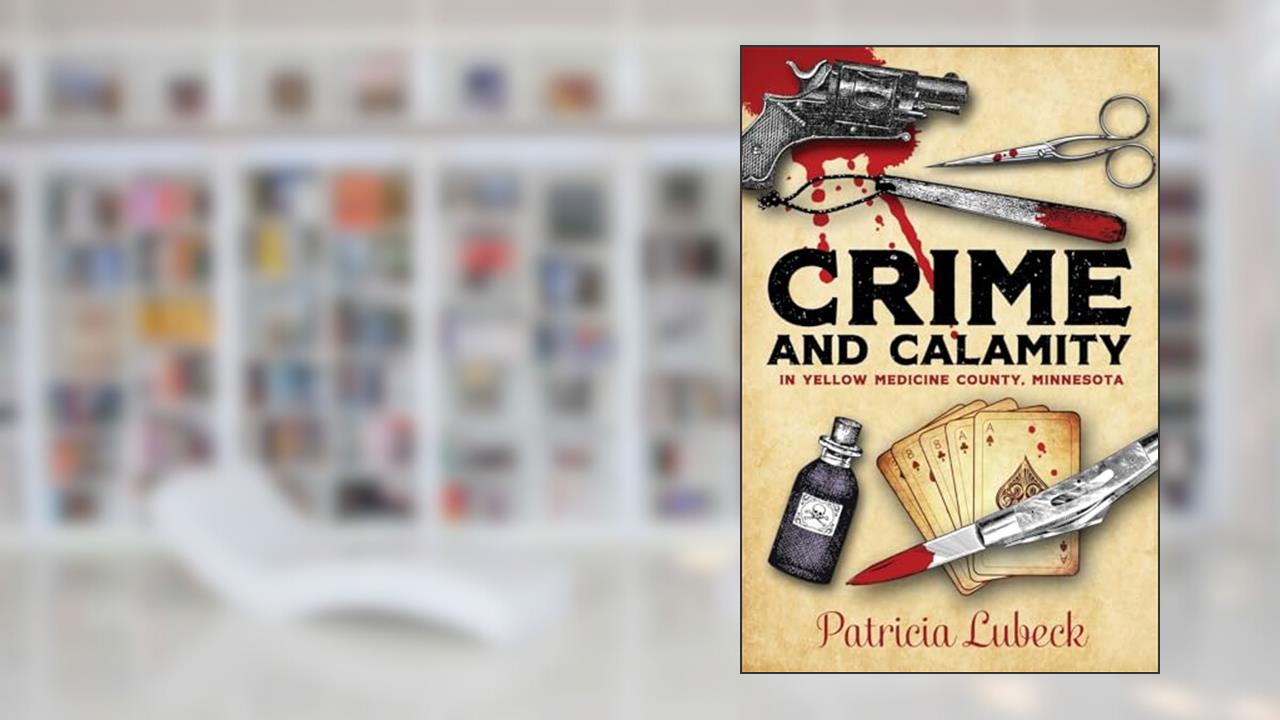 Crime and Calamity in Yellow Medicine County, Minnesota, written by Patricia Lubeck