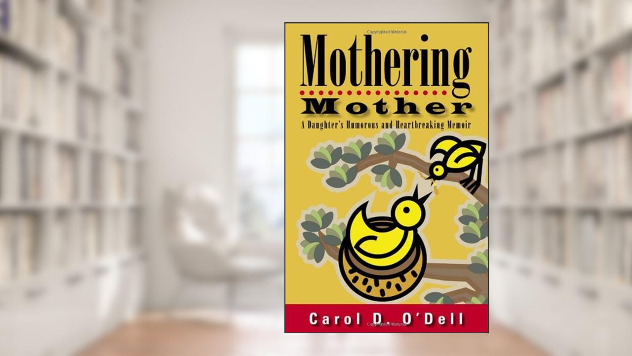 Mothering Mother: A Daughter's Humorous and Heartbreaking Memoir, written by Carol D. O'Dell