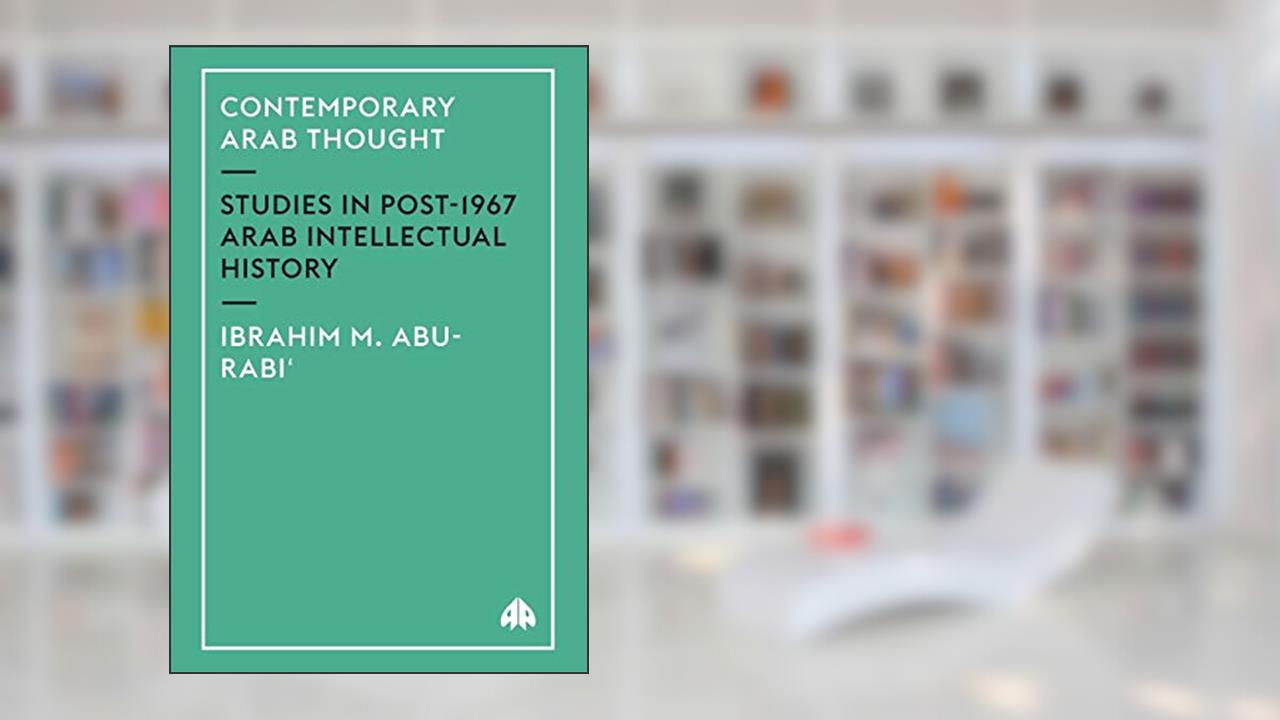 Contemporary Arab Thought: Studies in Post-1967 Arab Intellectual History, written by Ibrahim M. Abu-Rabi'