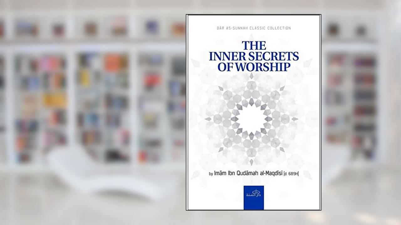 The Inner Secrets of Worship, written by Imam Ibn Qudamah Al-Maqdisi