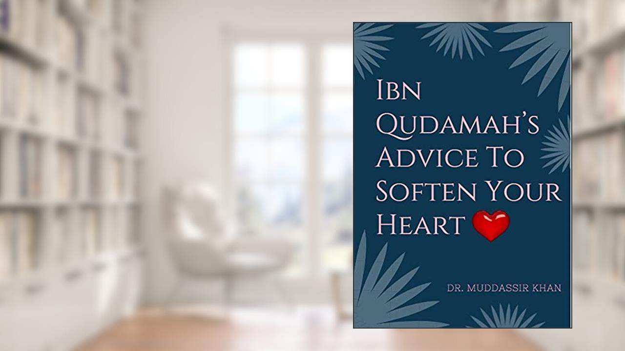 Ibn Qudamah's Advice To Soften Your Heart (Islamic Self-Improvement), written by Dr. Muddassir Khan