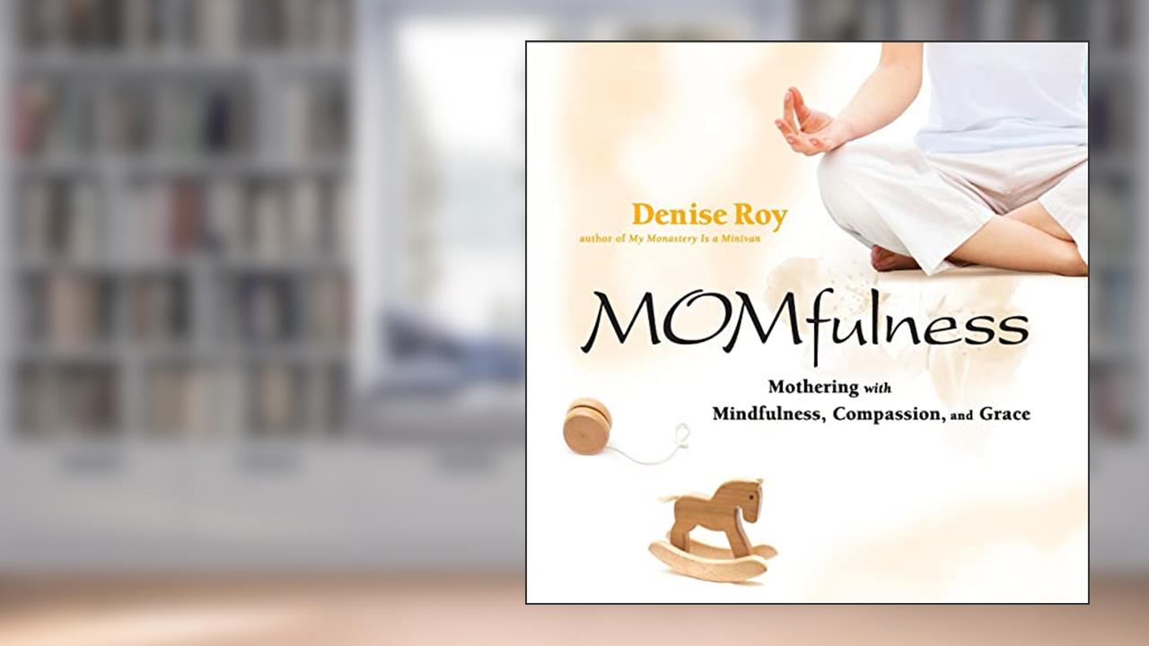 Momfulness: Mothering with Mindfulness, Compassion, and Grace, written by Denise Roy