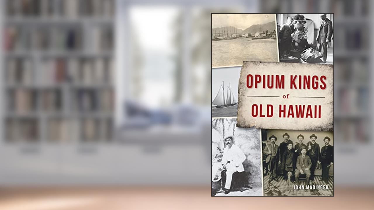 Opium Kings of Old Hawaii, written by John Madinger