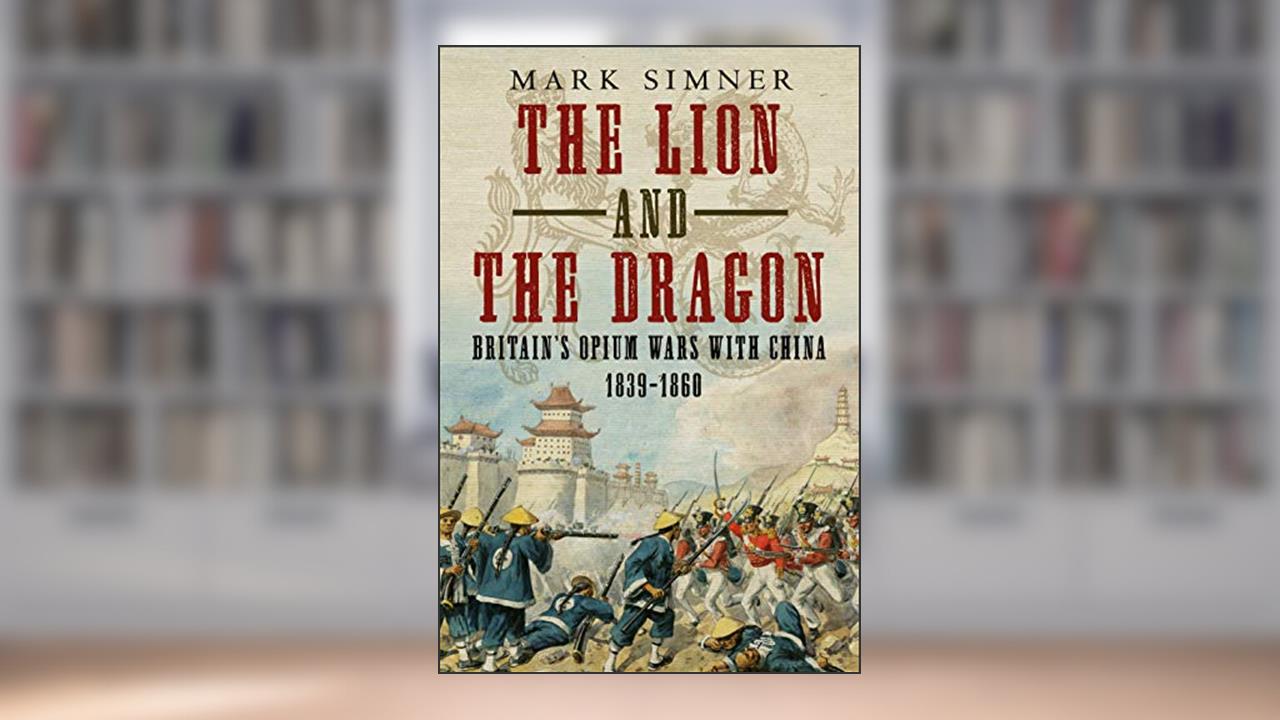 The Lion and the Dragon: Britain's Opium Wars with China 1839-1860, written by Mark Simner