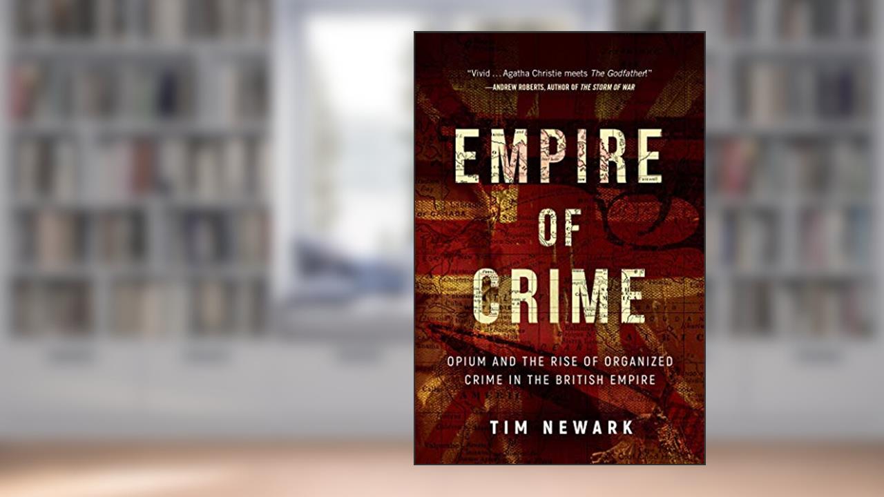Empire of Crime: Opium and the Rise of Organized Crime in the British Empire, written by Tim Newark