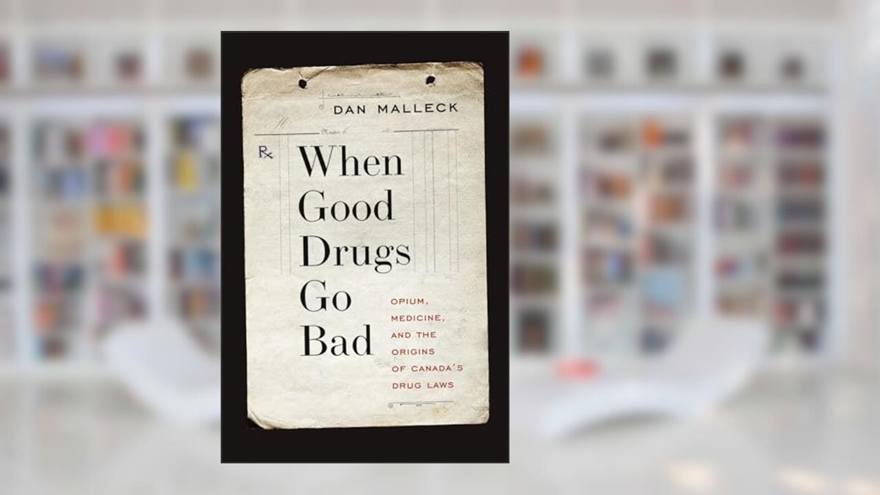 When Good Drugs Go Bad: Opium, Medicine, and the Origins of Canada's Drug Laws, written by Dan Malleck