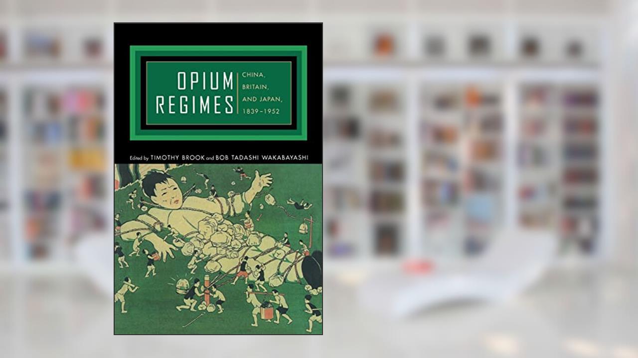 Opium Regimes: China, Britain, and Japan, 1839-1952, written by Timothy Brook; Bob Tadashi Wakabayashi