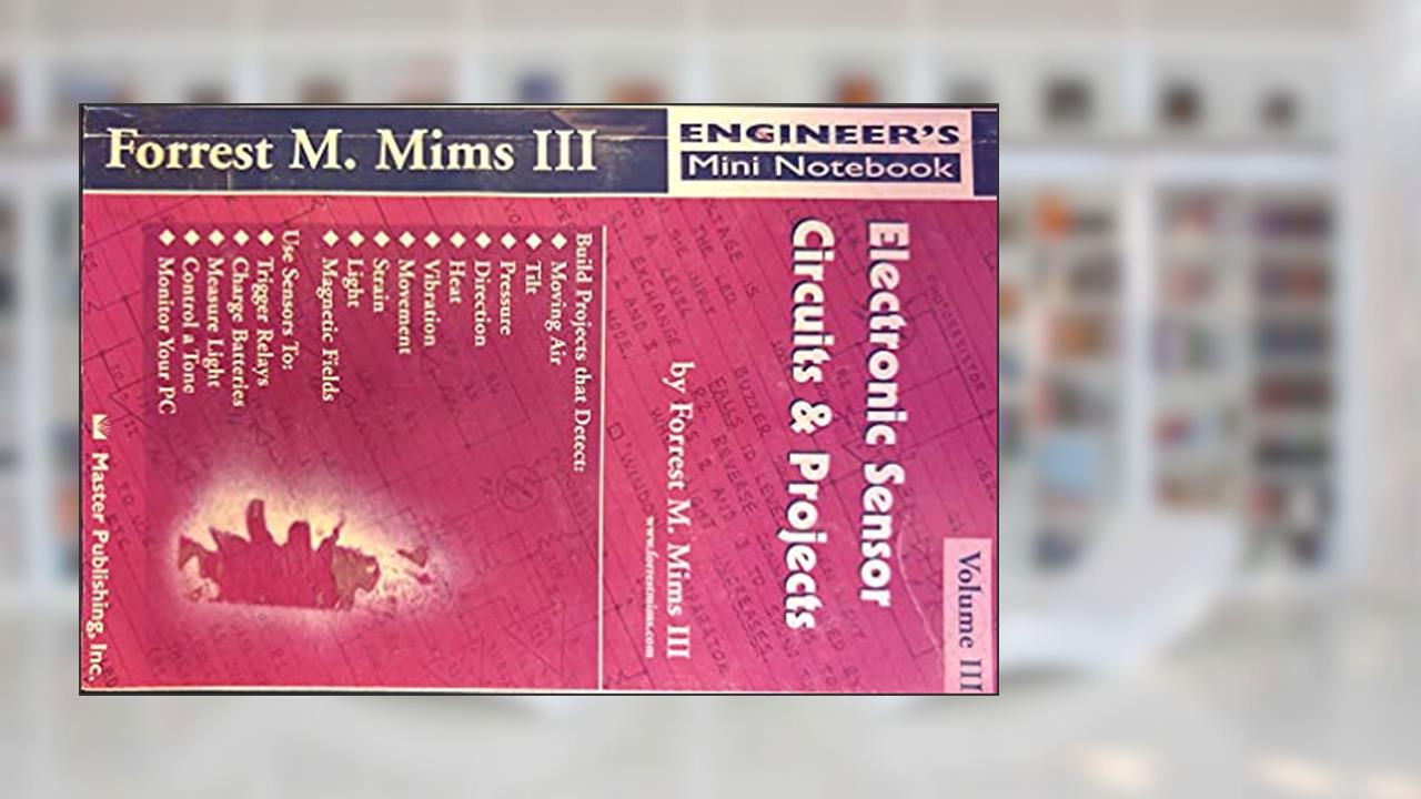 Electronic Sensor Circuits & Projects, Volume III (Engineer's Mini Notebook), written by Forrest M. Mims III
