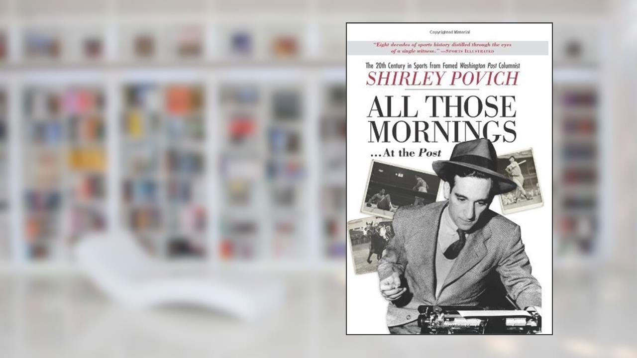 All those mornings . . . at the Post The 20th Century in Sports from Famed Washington Post Columnist Shirley Povich, written by Shirley Povich