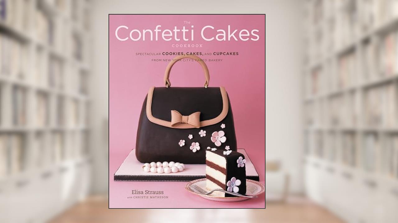 The Confetti Cakes Cookbook: Spectacular Cookies, Cakes, and Cupcakes from New York City's Famed Bakery, written by Elisa Strauss; Christie Matheson