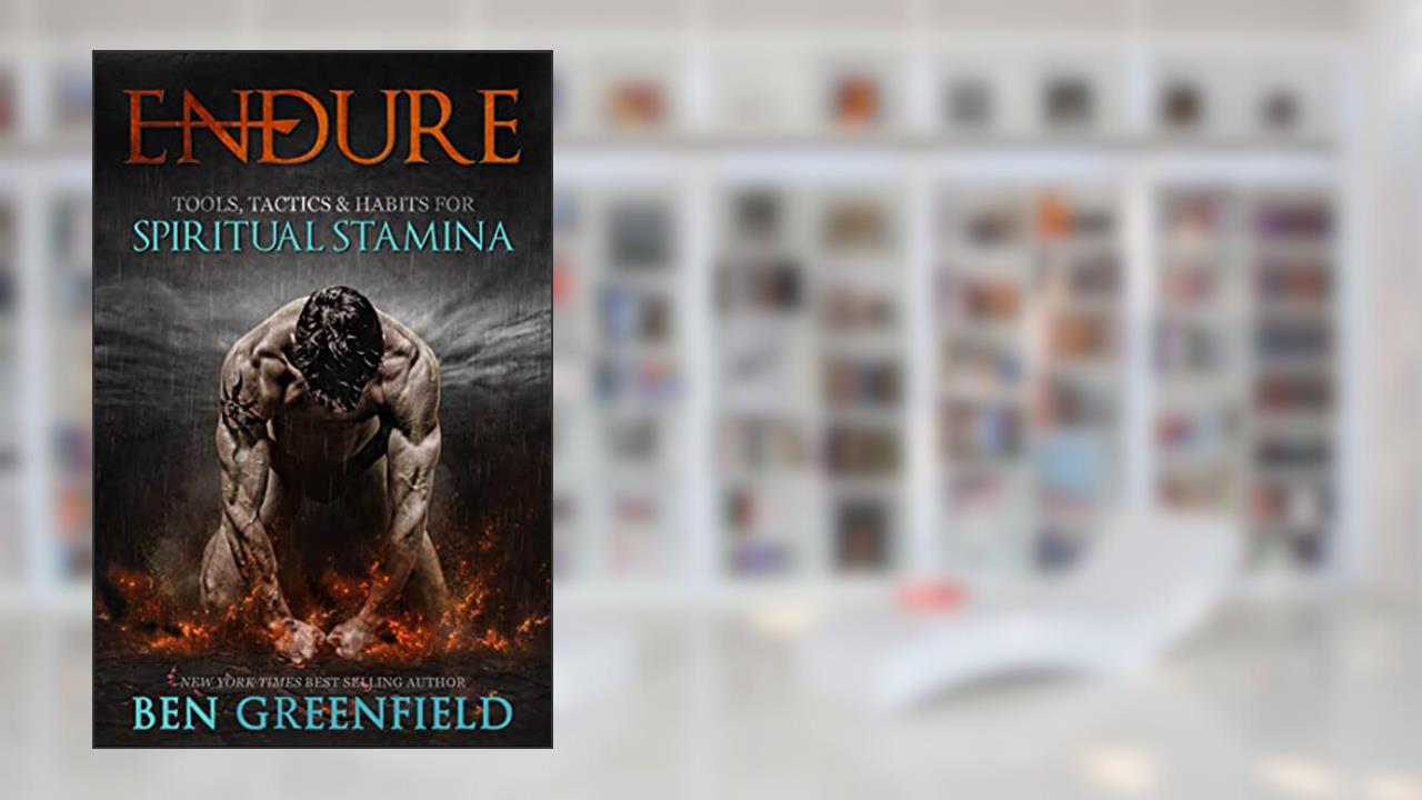 Endure: Tools, Tactics & Habits for Optimizing Spiritual Stamina, written by Ben Greenfield