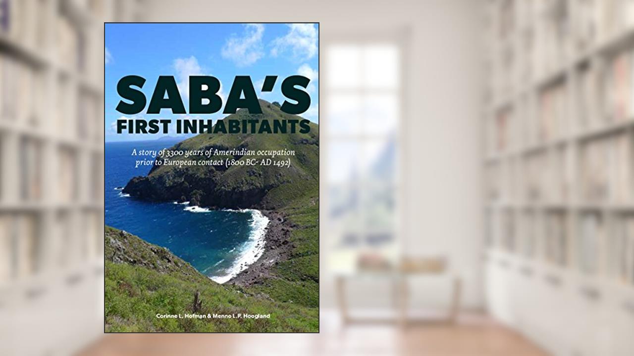 Saba's first inhabitants: A story of 3300 years of Amerindian occupation prior to European contact (1800 BC - AD 1492), written by Corinne Hofman; Menno Hoogland