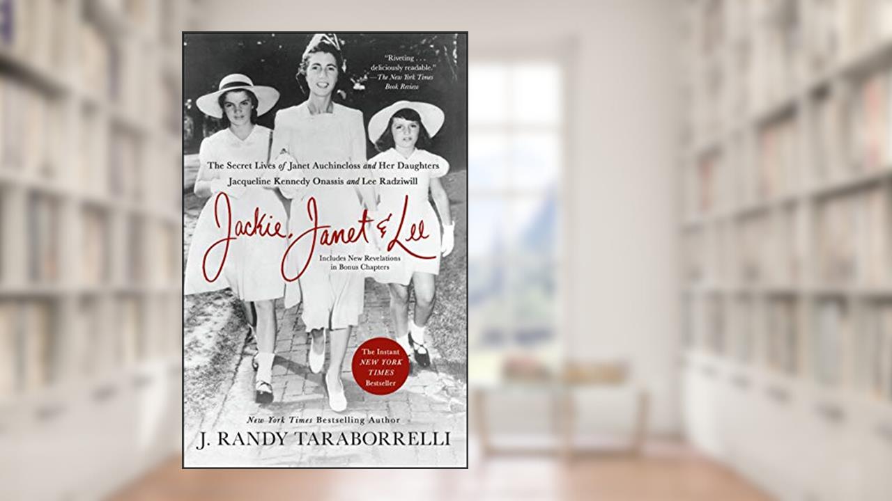 Jackie, Janet & Lee: The Secret Lives of Janet Auchincloss and Her Daughters Jacqueline Kennedy Onassis and Lee Radziwill, written by J. Randy Taraborrelli