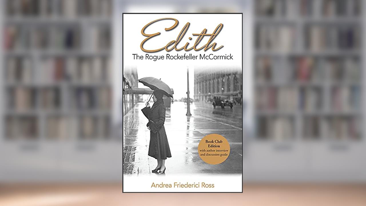 Edith: The Rogue Rockefeller McCormick, written by Andrea Friederici Ross