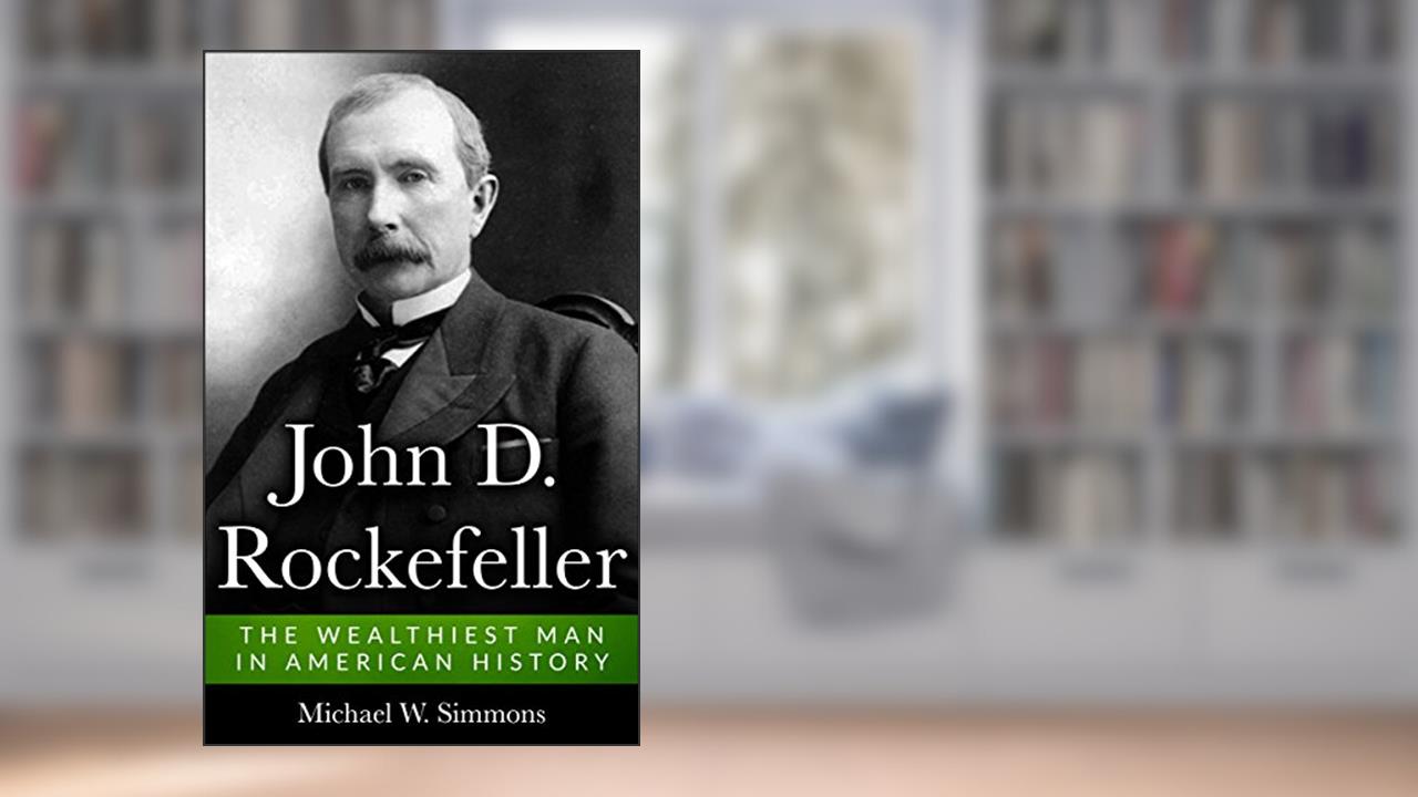 John D. Rockefeller: The Wealthiest Man In American History, written by Michael W. Simmons