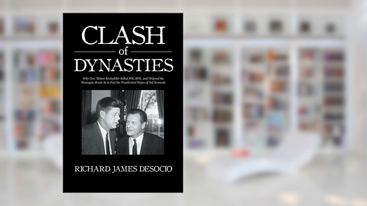 Clash of Dynasties: Why Gov. Nelson Rockefeller Killed Jfk, Rfk, and Ordered the Watergate Break-In to End the Presidential Hopes of Ted Kennedy, written by Richard James DeSocio