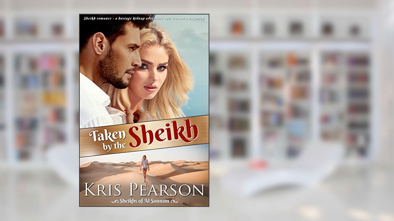 Taken by the Sheikh: Sheikh romance - a hostage kidnap adventure and sensual awakening (Sheikhs of Al Sounam Book 1), written by Kris Pearson