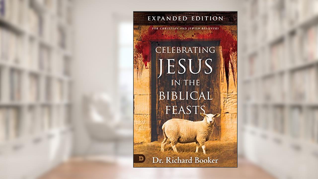 Celebrating Jesus in the Biblical Feasts Expanded Edition: Discovering Their Significance to You as a Christian, written by Richard Booker