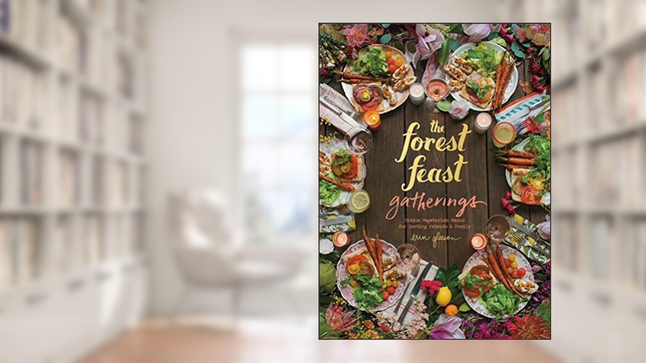 The Forest Feast Gatherings: Simple Vegetarian Menus for Hosting Friends & Family, written by Erin Gleeson