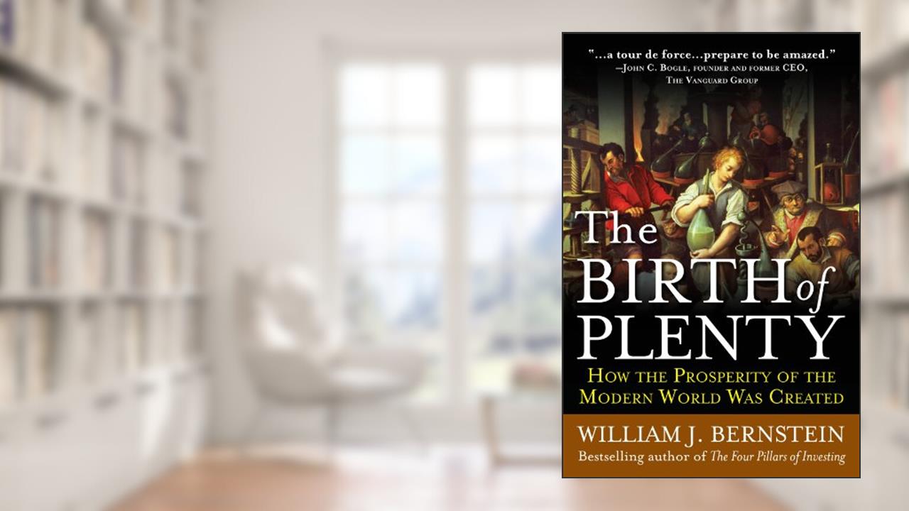 The Birth of Plenty: How the Prosperity of the Modern World was Created, written by William J. Bernstein
