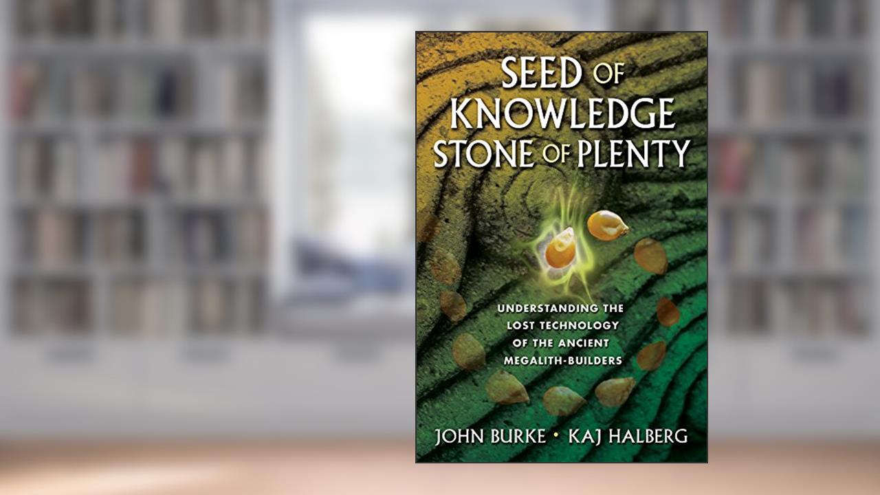 Seed of Knowledge, Stone of Plenty: Understanding the Lost Technology of the Ancient Megalith-Builders, written by John Burke; Kaj Halberg