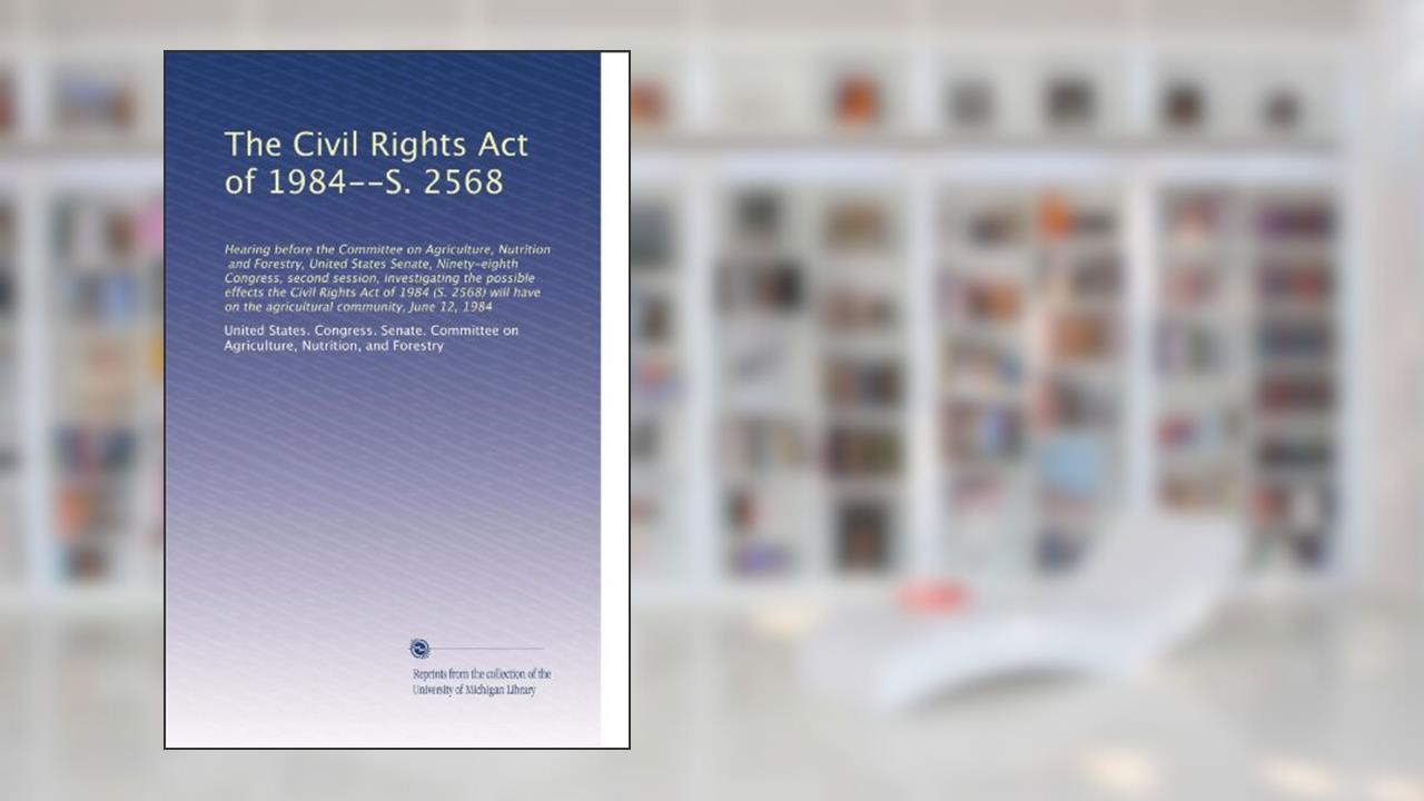 The Civil Rights Act of 1984--S. 2568: Hearing before the Committee on ..., written by United States. Congress. Senate. Committee on Agriculture, Nutrition, and Forestry, .