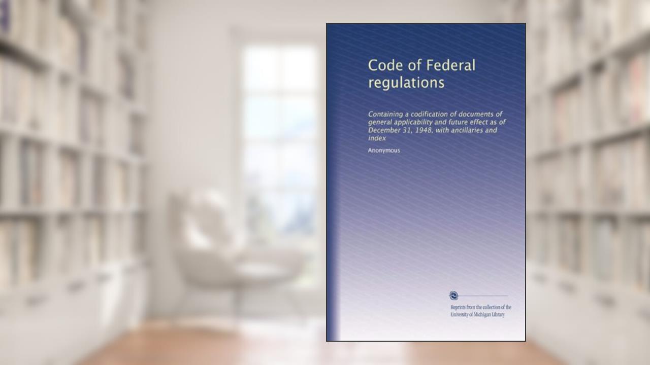 Code of Federal regulations: Containing a codification of documents of general applicability and future effect as of December 31, 1948, with ancillaries and index, written by . Anonymous