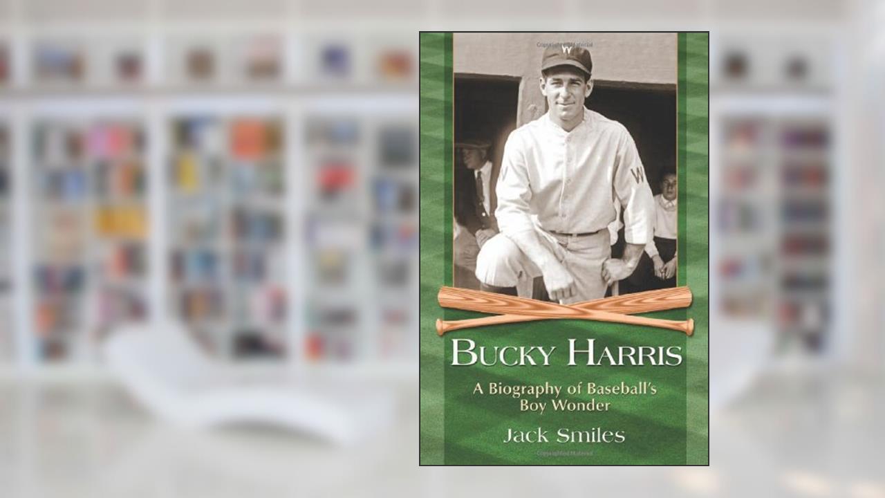 Bucky Harris: A Biography of Baseball's Boy Wonder, written by Jack Smiles