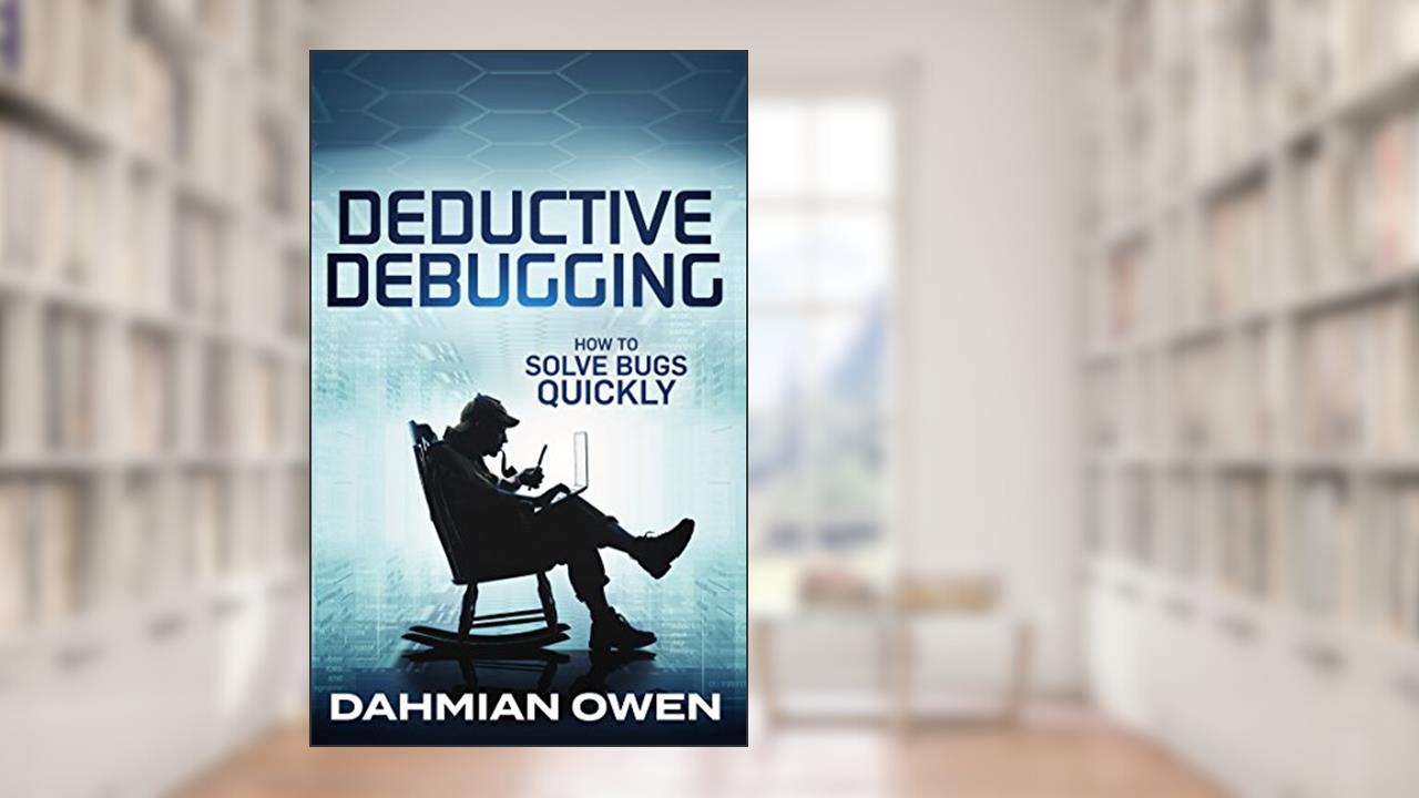 Deductive Debugging: Solve Bugs Quickly, written by Dahmian Owen