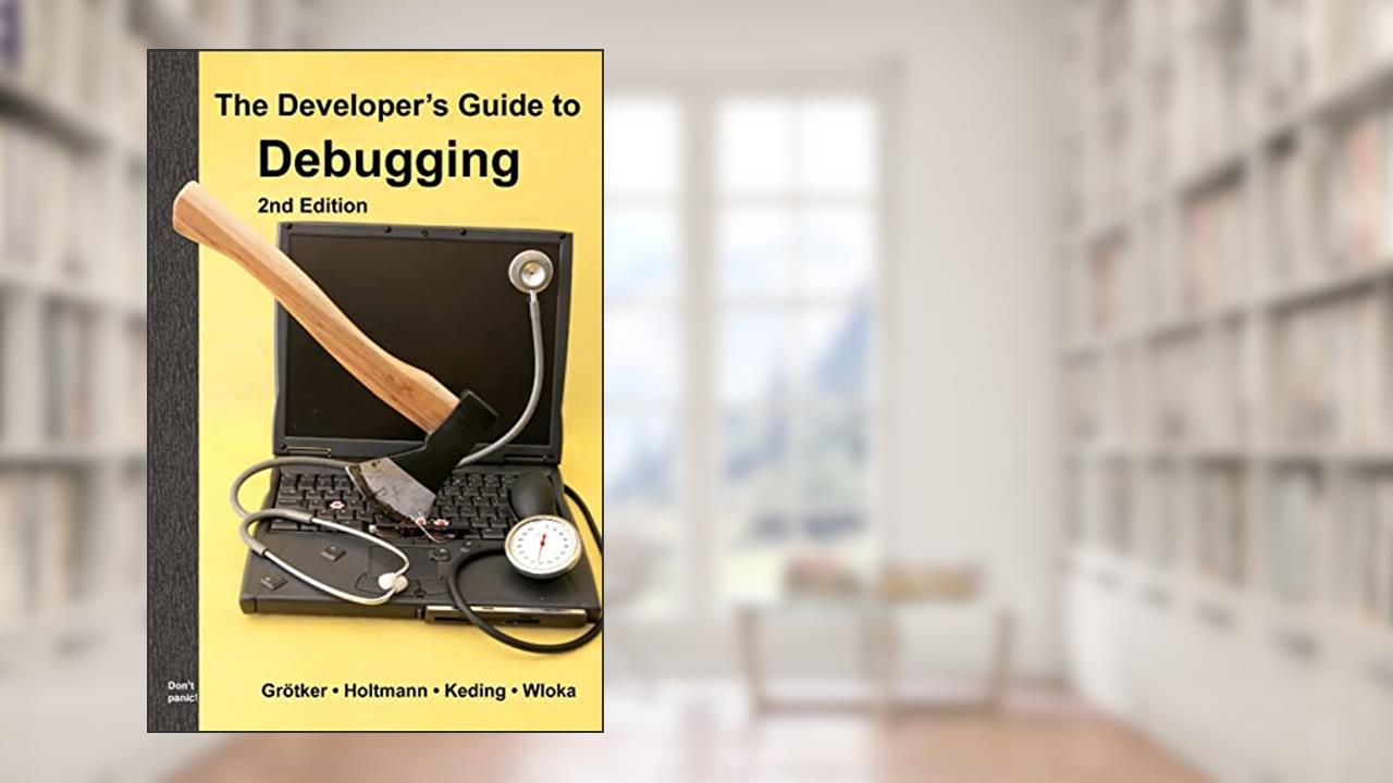 The Developer's Guide to Debugging: 2nd Edition, written by Thorsten Grötker; Ulrich Holtmann; Holger Keding; Markus Wloka