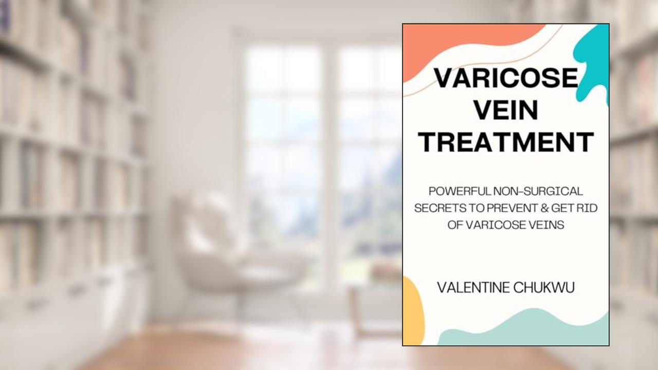 Varicose Vein Treatment: Powerful Non-Surgical Secrets To Prevent & Get Rid Of Varicose Veins, written by Valentine Chukwu