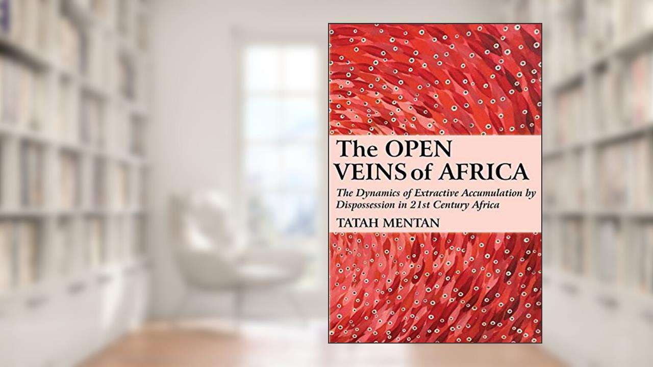 The Open Veins of Africa: The Dynamics of Extractive Accumulation by Dispossession in 21st Century Africa, written by Tatah Mentan