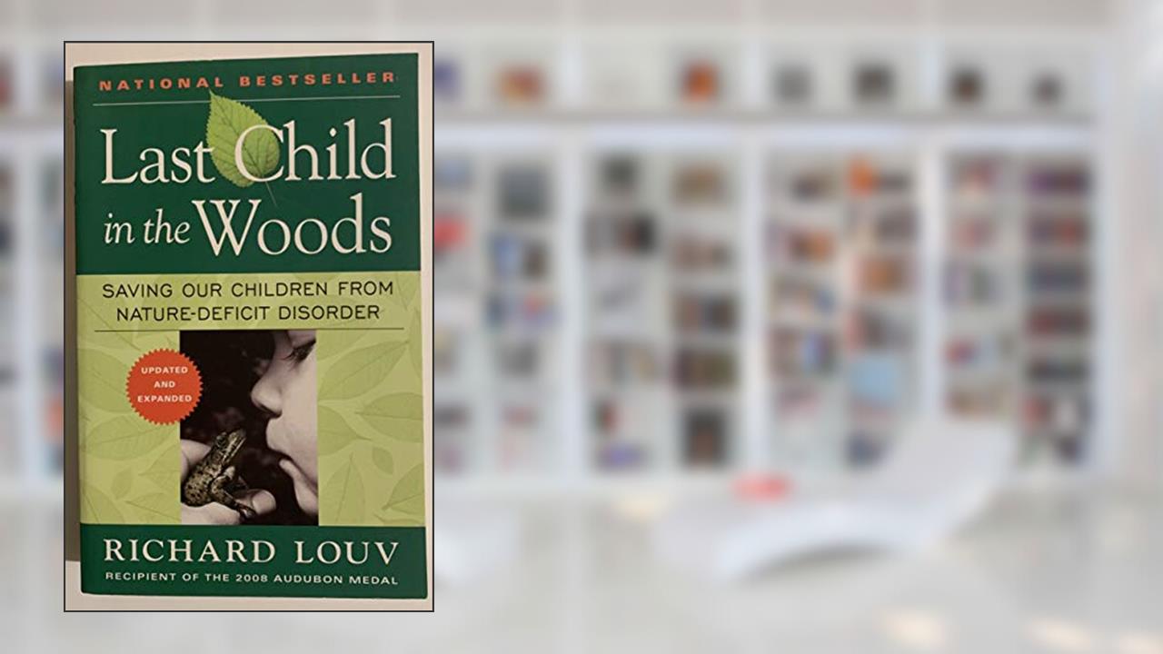 Last Child in the Woods: Saving Our Children From Nature-Deficit Disorder, written by Richard Louv