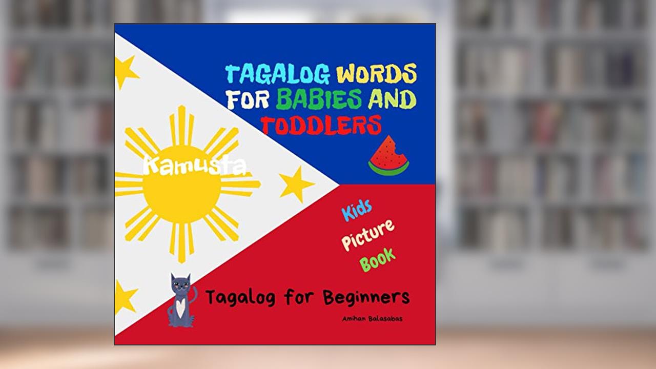 Tagalog Words for Babies and Toddlers. Tagalog for Beginners. Kids Picture Book: Easy to Learn Tagalog Words for Bilingual Children, written by Amihan Balasabas