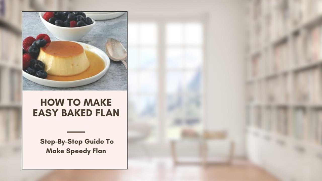How To Make Easy Baked Flan: Step-By-Step Guide To Make Speedy Flan: Flan Recipe Guide, written by Jerlene Luebke