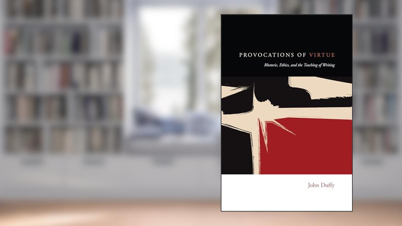 Provocations of Virtue: Rhetoric, Ethics, and the Teaching of Writing, written by John Duffy