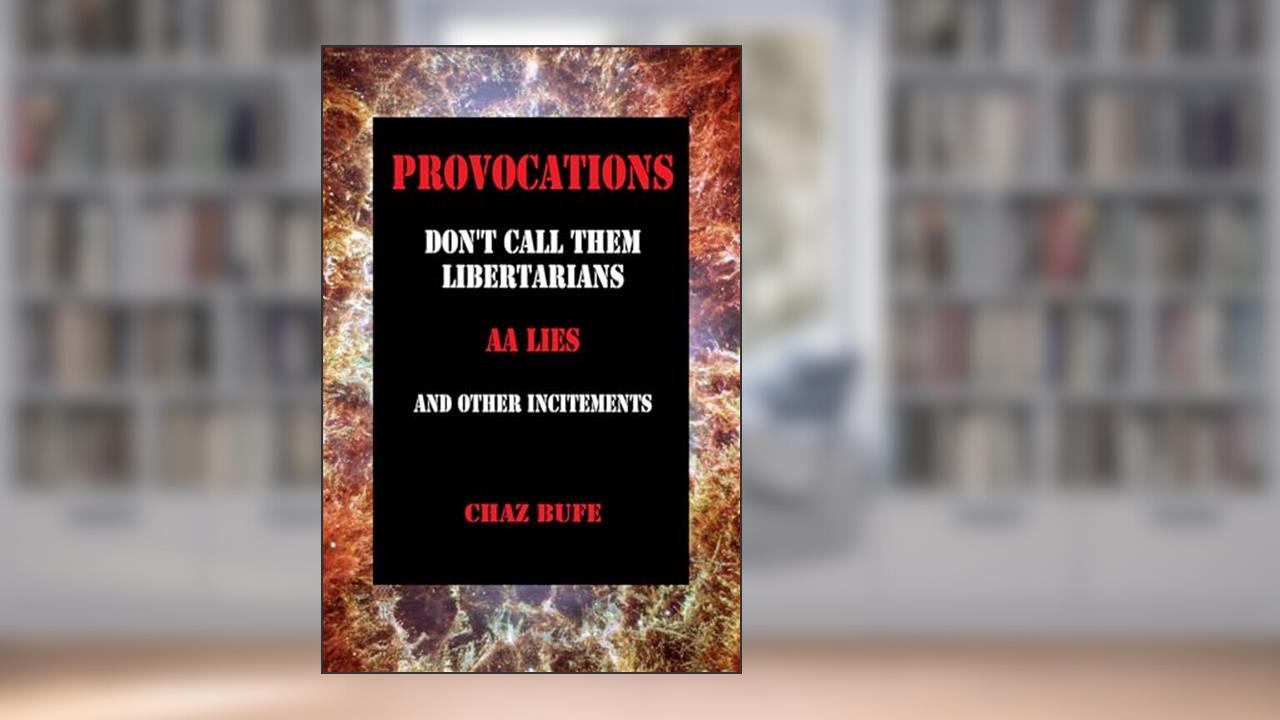 Provocations: Don't Call Them Libertarians, AA Lies, and Other Incitements, written by Chaz Bufe