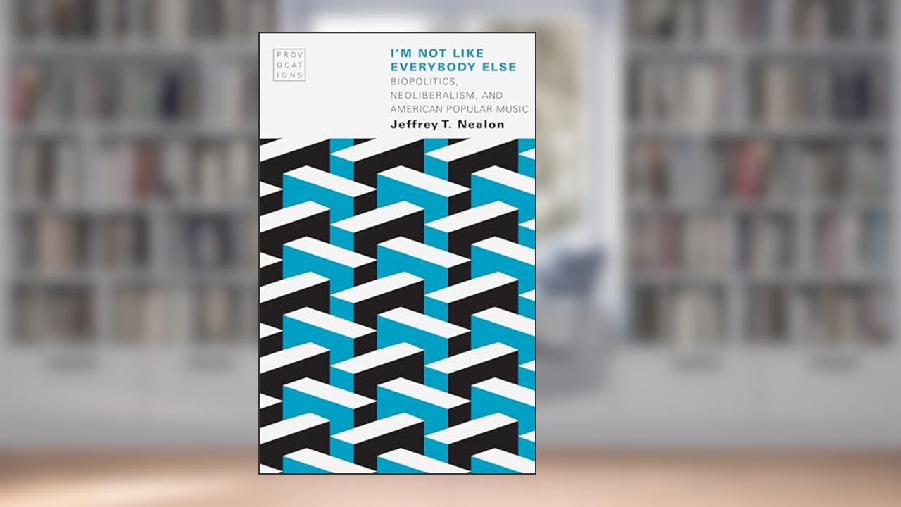I'm Not Like Everybody Else: Biopolitics, Neoliberalism, and American Popular Music (Provocations), written by Jeffrey T. Nealon