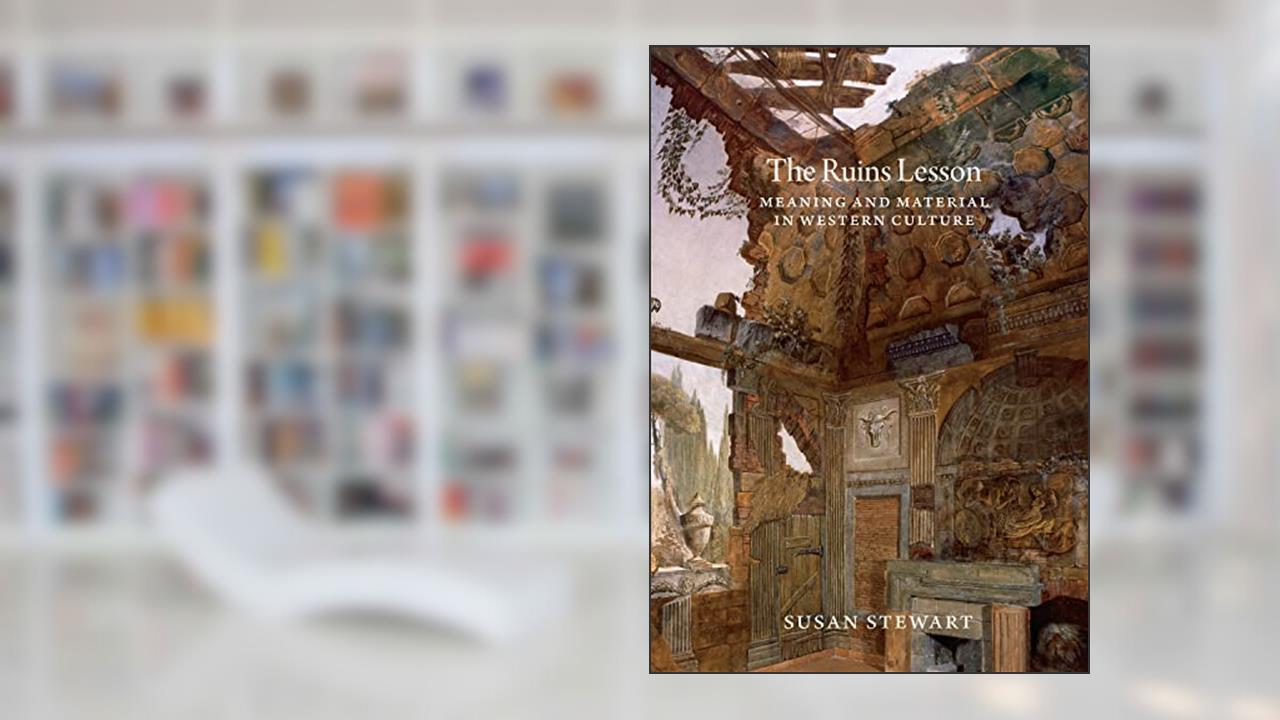 The Ruins Lesson: Meaning and Material in Western Culture, written by Susan Stewart